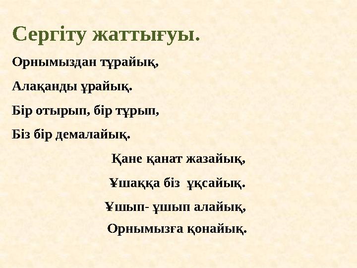 Сергіту жаттығуы. Орнымыздан тұрайық, Алақанды ұрайық. Бір отырып, бір тұрып, Біз бір демалайық. Қане қанат жазайық, Ұшаққа бі