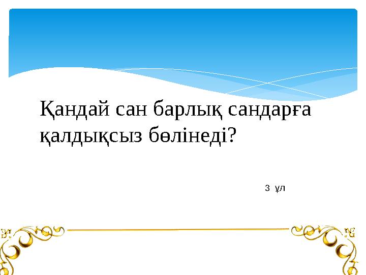 Қандай сан барлық сандарға қалдықсыз бөлінеді? 3 ұл