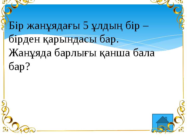 Бір жанұядағы 5 ұлдың бір – бірден қарындасы бар. Жанұяда барлығы қанша бала бар?