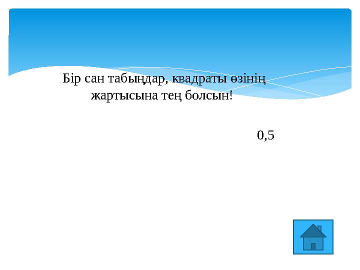 Бір сан табыңдар, квадраты өзінің жартысына тең болсын! 0,5