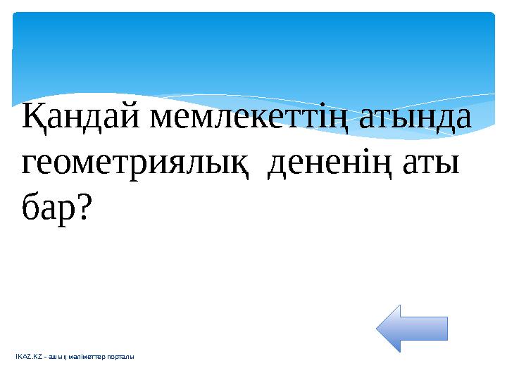 IKAZ.KZ - ашық мәліметтер порталыҚандай мемлекеттің атында геометриялық дененің аты бар?