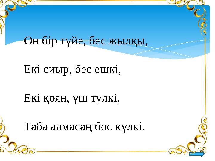 Он бір түйе, бес жылқы, Екі сиыр, бес ешкі, Екі қоян, үш түлкі, Таба алмасаң бос күлкі.