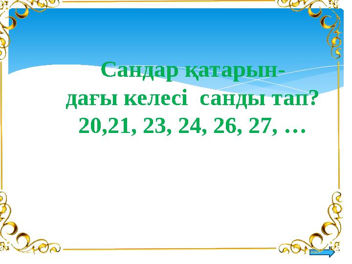 Сандар қатарын- дағы келесі санды тап? 20,21, 23, 24, 26 , 27, …