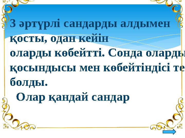 3 әртүрлі сандарды алдымен қосты, одан кейін оларды көбейтті. Сонда олардың қосындысы мен көбейтіндісі тең болды. Олар қа