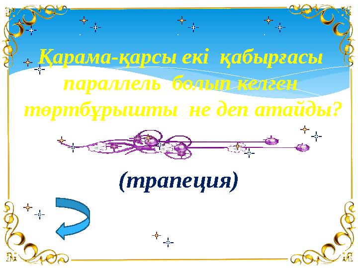 Қарама-қарсы екі қабырғасы параллель болып келген төртбұрышты не деп атайды? (трапеция)