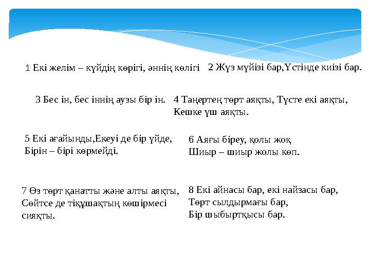 1 Екі желім – күйдің көрігі, әннің көлігі 2 Жүз мүйізі бар,Үстінде киізі бар. 3 Бес ін, бес іннің аузы бір ін. 4 Таңертең төрт