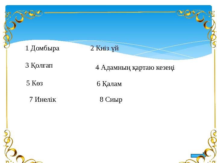 1 Домбыра 2 Киіз үй 3 Қолғап 4 Адамның қартаю кезеңі 5 Көз 6 Қалам 7 Инелік 8 Сиыр