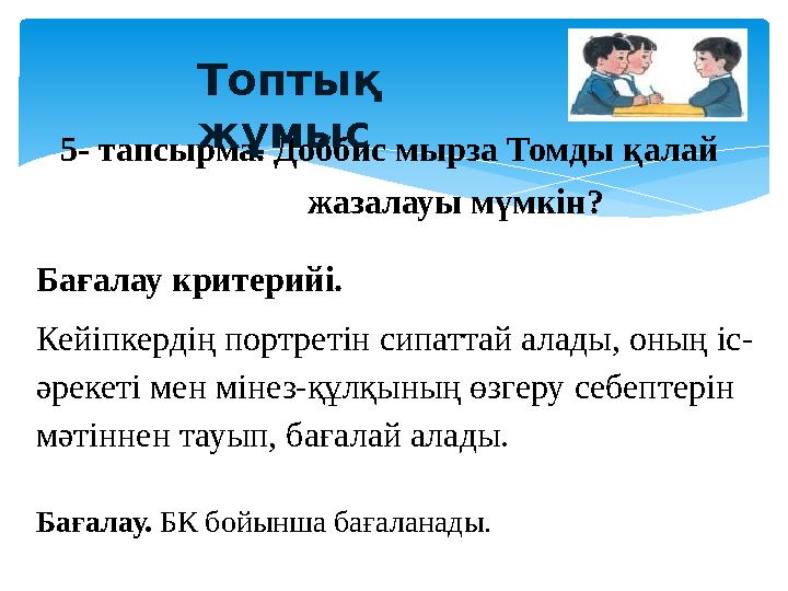 5- тапсырма. Доббис мырза Томды қалай жазалауы мүмкін?Топтық жұмыс Бағалау критерийі. Кейіпкерд