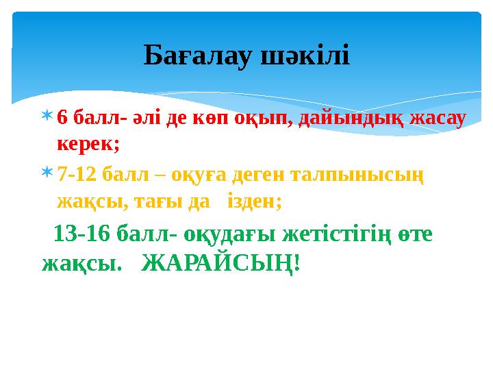  6 балл- әлі де көп оқып, дайындық жасау керек;  7-12 балл – оқуға деген талпынысың жақсы, тағы да ізден; 13-16 балл-