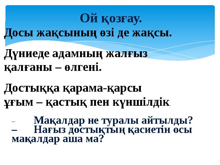 – Мақалдар не туралы айтылды? – Нағыз достықтың қасиетін осы мақалдар аша ма? Ой қозғау. Досы жақсының өзі де жақсы. Дүниеде ад