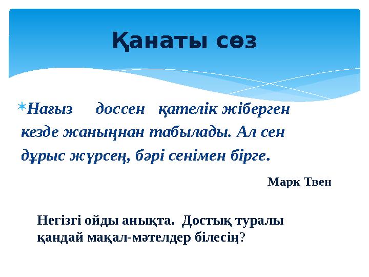  Нағыз дос сен қателік жіберген кезде жаныңнан табылады. Ал сен дұрыс жүрсең, бәрі сенімен бірге . Марк ТвенҚанаты сөз