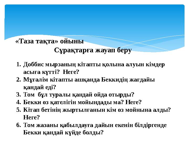 «Таза тақта» ойыны Сұрақтарға жауап беру 1. Доббис мырзаның кітапты қолына алуын кімдер асыға күтті? Неге? 2. Мұғалім кітапты