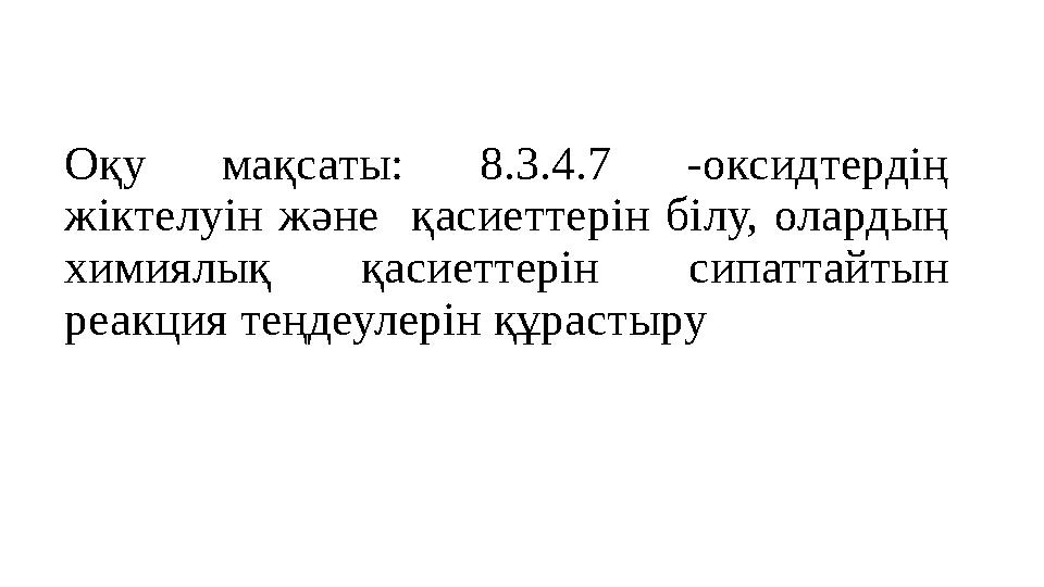 Оқу мақсаты: 8.3.4.7 -оксидтердің жіктелуін және қасиеттерін білу, олардың химиялық қасиеттерін сипаттайтын реакци