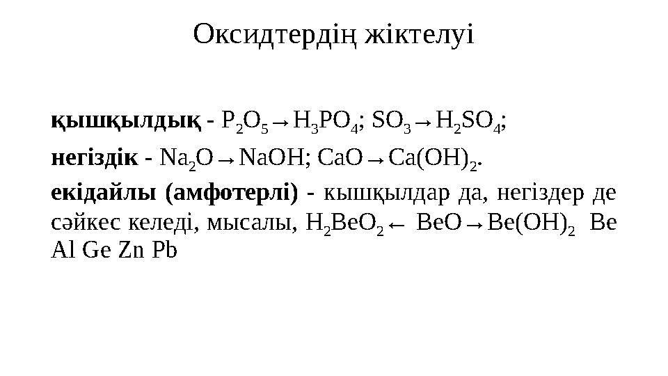 Оксидтердің жіктелуі қышқылдық - Р 2 О 5 →Н 3 РО 4 ; S О 3 → H 2 S О 4 ; негіздік - N а 2 О→ N аО H ; СаО→Са(ОН) 2 . екідайл