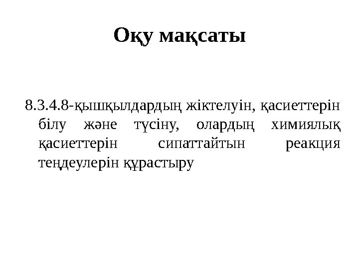 Оқу мақсаты 8.3.4.8-қышқылдардың жіктелуін, қасиеттерін білу және түсіну, олардың химиялық қасиеттерін сипаттайтын реакц