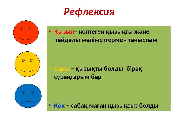 Рефлексия • Қызыл – көптеген қызықты және пайдалы мәліметтермен таныстым • Сары – қызықты болды, бірақ сұрақтарым бар • Кө