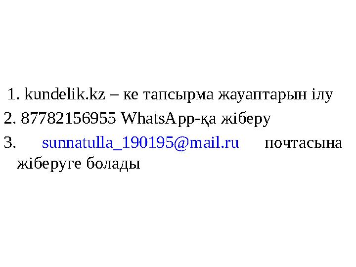 1. kundelik.kz – ке тапсырма жауаптарын ілу 2. 8782156955 WhatsApp- қа жіберу 3. sunnatulla_190195@mail.ru почтасына жі