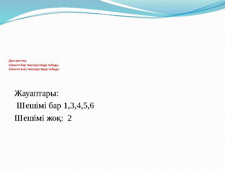 Дескриптор: Шешімі бар теңсіздіктерді табады. Шешімі жоқ теңсіздіктерді табады Жауаптары: Шешімі бар 1,3,4,5,6 Шешімі жоқ: 2