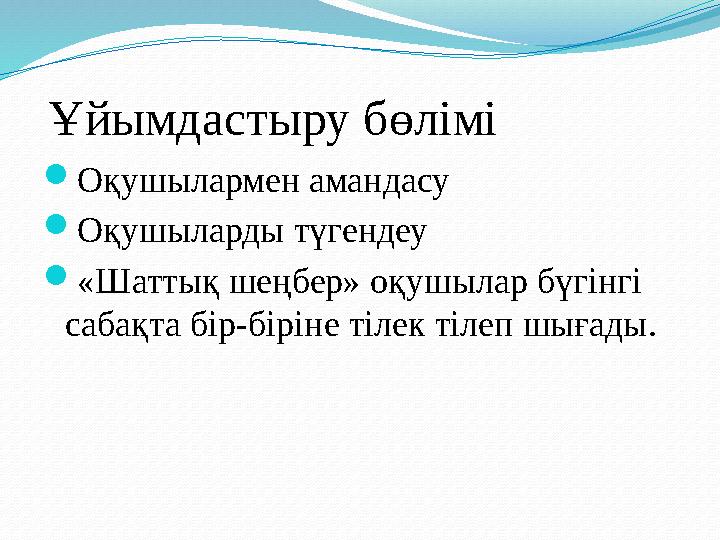 Ұйымдастыру бөлімі  Оқушылармен амандасу  Оқушыларды түгендеу  «Шаттық шеңбер» оқушылар бүгінгі сабақта бір-біріне тілек т