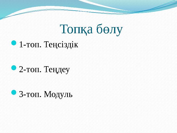 Топқа бөлу  1-топ. Теңсіздік  2-топ. Теңдеу  3-топ. Модуль