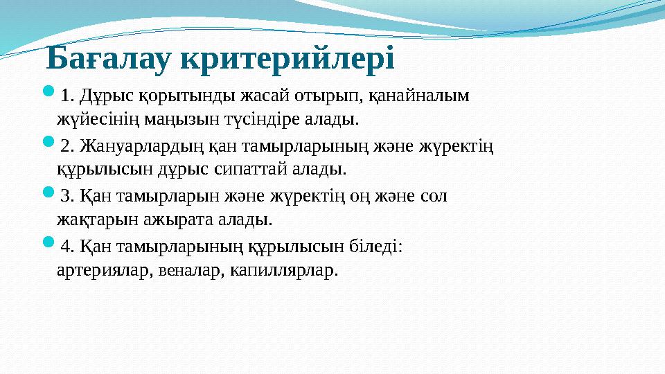 Бағалау критерийлері  1. Дұрыс қорытынды жасай отырып, қанайналым жүйесінің маңызын түсіндіре алады.  2. Жануарлардың қан та