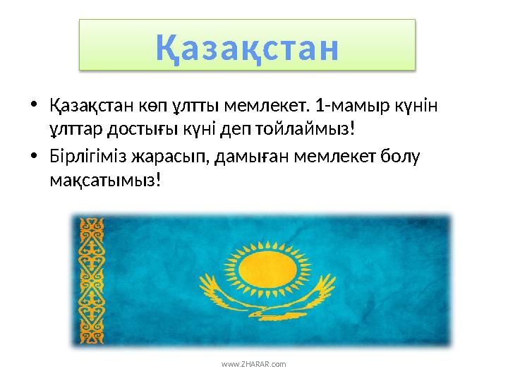 www.ZHARAR.comҚ а з а қс т а н • Қазақстан көп ұлтты мемлекет. 1-мамыр күнін ұлттар достығы күні деп тойлаймыз! • Бірлігіміз жа