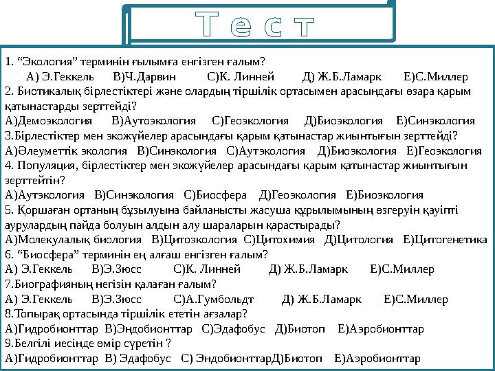 Т е с т 1. “Экология” терминін ғылымға енгізген ғалым? А) Э.Геккель В)Ч.Дарвин С)К. Линней Д) Ж.Б.Ламарк