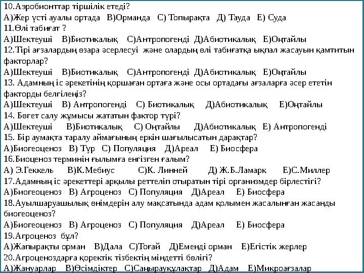 10. Аэробионттар тіршілік етеді? А)Жер үсті ауалы ортада В)Орманда С) Топырақта Д) Тауда Е) Суда 11. Өлі табиғат ? А)Ш