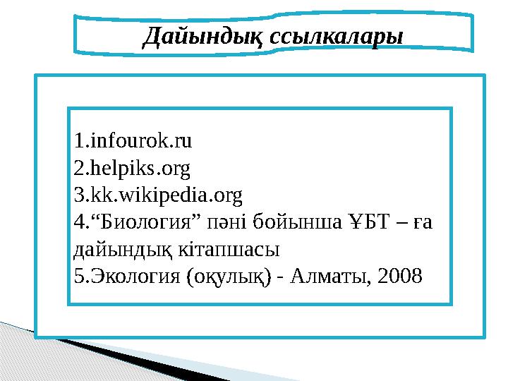 Дайындық ссылкалары 1. infourok.ru 2.helpiks.org 3.kk.wikipedia.org 4. “Биология” пәні бойынша ҰБТ – ға дайындық кітапшасы 5. Э