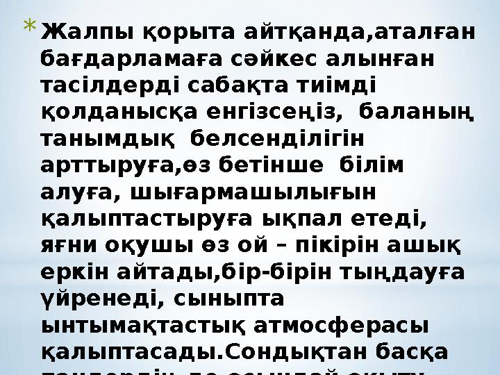 * Жалпы қорыта айтқанда,аталған бағдарламаға сәйкес алынған тасілдерді сабақта тиімді қолданысқа енгізсеңіз, баланың таны