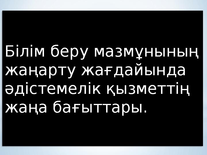 Білім беру мазмұнының жаңарту жағдайында әдістемелік қызметтің жаңа бағыттары .