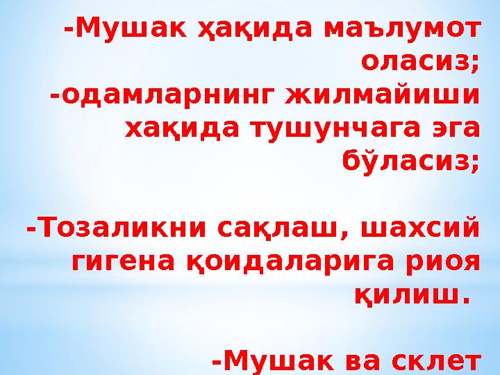 -Мушак ҳақида маълумот оласиз; -одамларнинг жилмайиши ха қида тушунчага эга бўласиз ; -Тозаликни сақлаш, шахсий гигена қоида