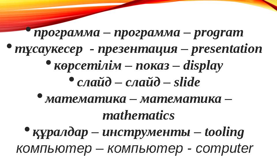  программа – программа – program  тұсаукесер - презентация – presentation  көрсетілім – показ – display  слайд – слайд