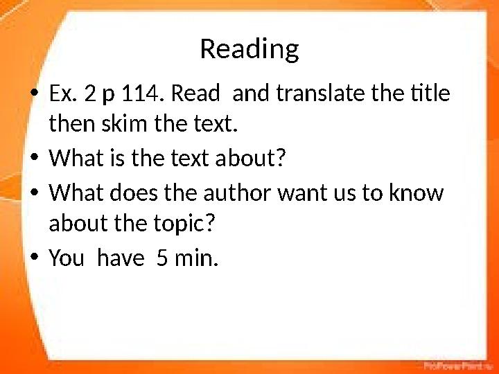 Reading • Ex. 2 p 114. Read and translate the title then skim the text. • What is the text about? • What does the author want