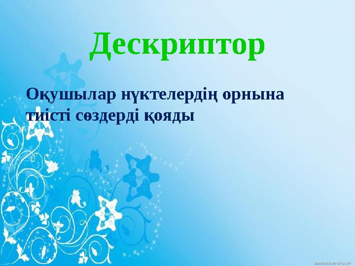 Дескриптор Оқушылар нүктелердің орнына тиісті сөздерді қояды