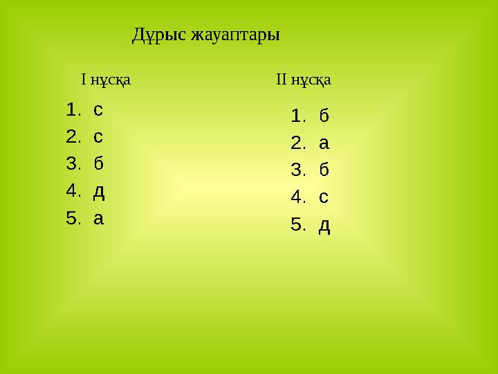 Дұрыс жауаптары І нұсқа ІІ нұсқа 1. с 2. с 3. б 4. д 5. а 1. б 2. а 3. б 4. с 5. д