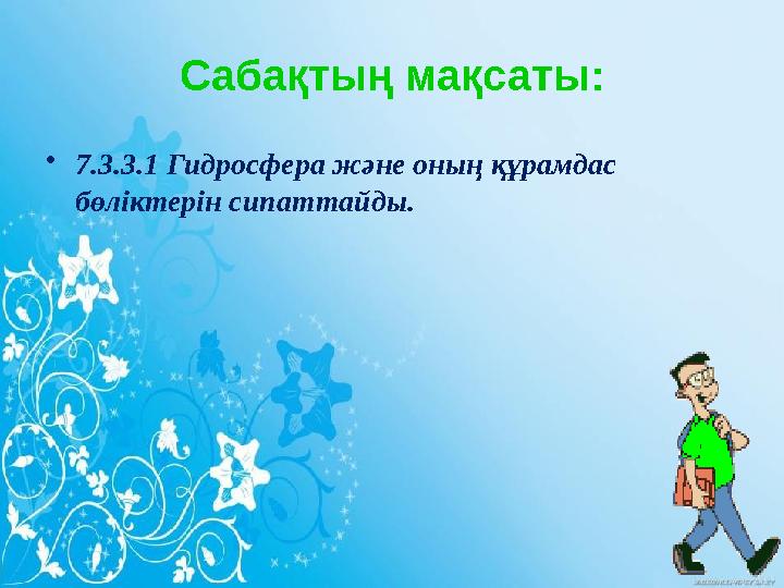 Сабақтың мақсаты: • 7.3.3.1 Гидросфера және оның құрамдас бөліктерін сипаттайды.