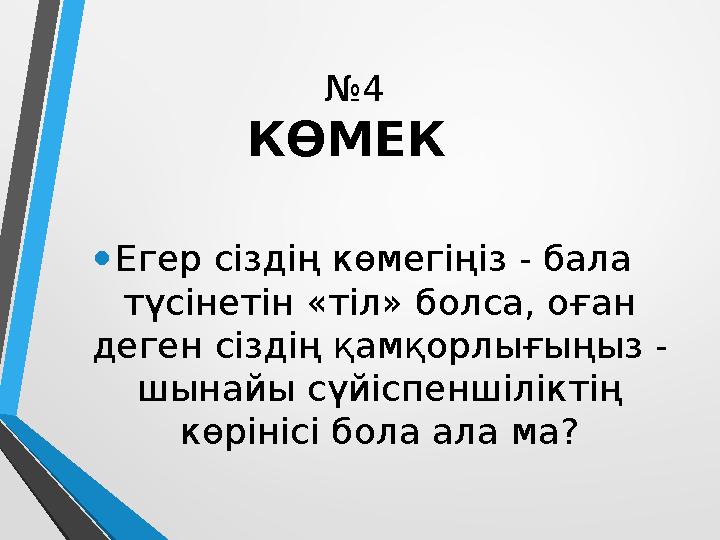 № 4 КӨМЕК • Егер сіздің көмегіңіз - бала түсінетін «тіл» болса, оған деген сіздің қамқорлығыңыз - шынайы сүйіспеншіліктің