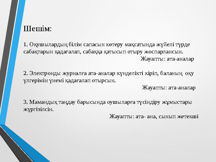 Шешім: 1. Оқушылардың білім сапасын көтеру мақсатында жүйелі түрде сабақтарын қадағалап, сабаққа қатысып отыру жоспарлансын.