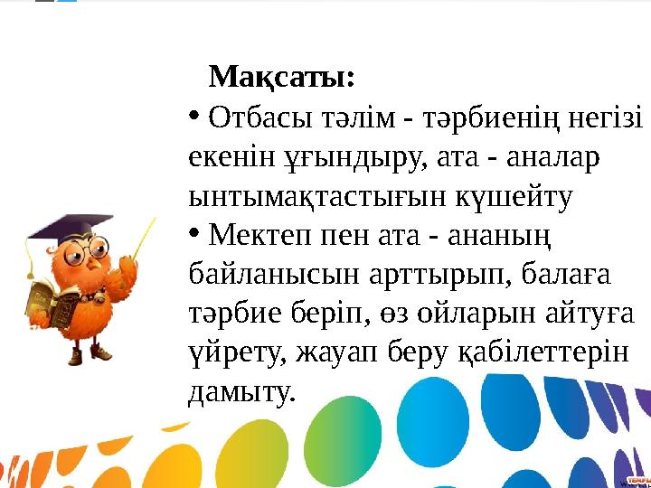 Мақсаты : • Отбасы тәлім - тәрбиенің негізі екенін ұғындыру, ата - аналар ынтымақтастығын күшейту • Мектеп пен ата - ан