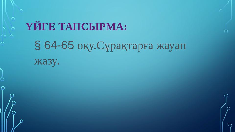 ҮЙГЕ ТАПСЫРМ А : § 64-65 оқу.Сұрақтарға жауап жазу.