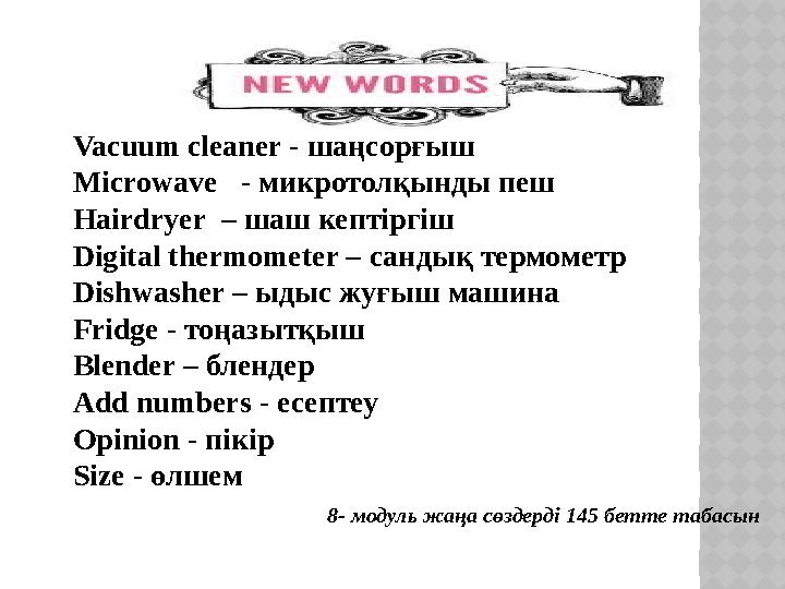 Vacuum cleaner - шаңсорғыш Microwave - микротолқынды пеш Hairdryer – шаш кептіргіш Digital thermometer – сандық термомет