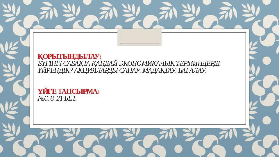 ҚОРЫТЫНДЫЛАУ: БҮГІНГІ САБАҚТА ҚАНДАЙ ЭКОНОМИКАЛЫҚ ТЕРМИНДЕРДІ ҮЙРЕНДІК? АКЦИЯЛАРДЫ САНАУ. МАДАҚТАУ. БАҒАЛАУ. ҮЙГЕ ТАПСЫРМА: