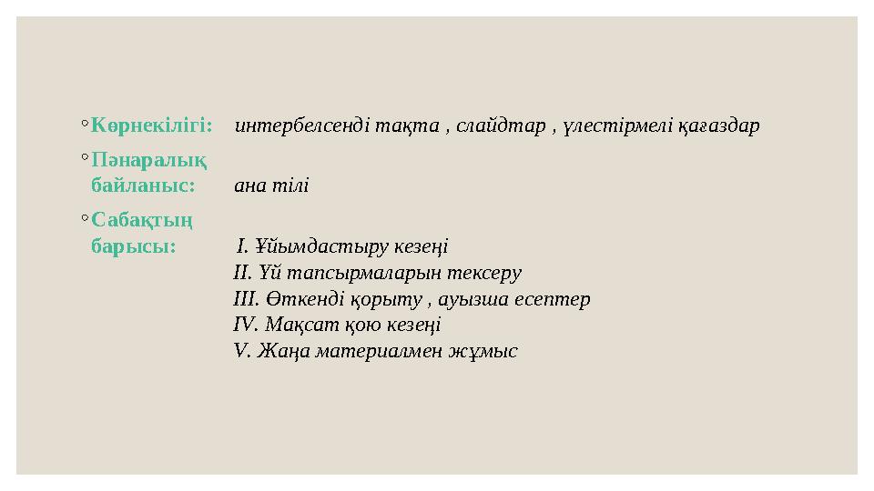 ◦ Көрнекілігі: интербелсенді тақта , слайдтар , үлестірмелі қағаздар ◦ Пәнаралық байланыс: ана тілі ◦ Сабақтың барыс