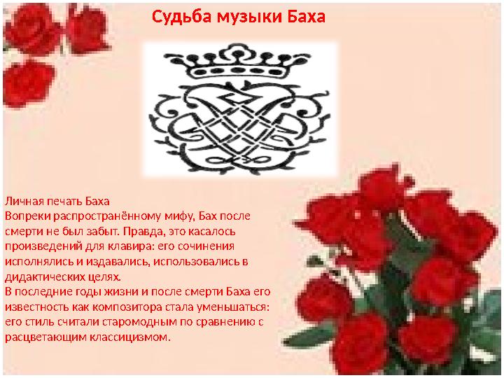 Судьба музыки Баха Личная печать Баха Вопреки распространённому мифу, Бах после смерти не был забыт. Правда, это касалось прои