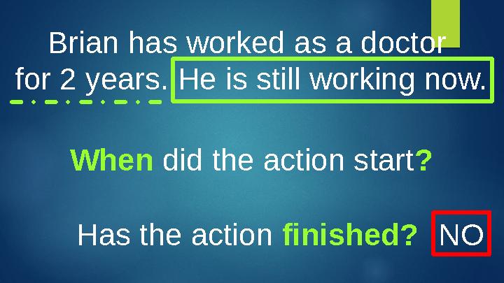 Brian has worked as a doctor for 2 years. He is still working now. When did the action start ? Has the action finished? NO