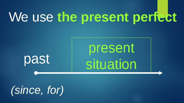 We use the present perfect past present situation (since, for)