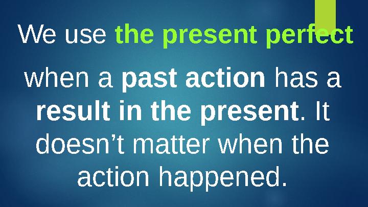 when a past action has a result in the present . It doesn’t matter when the action happened.We use the present perfect