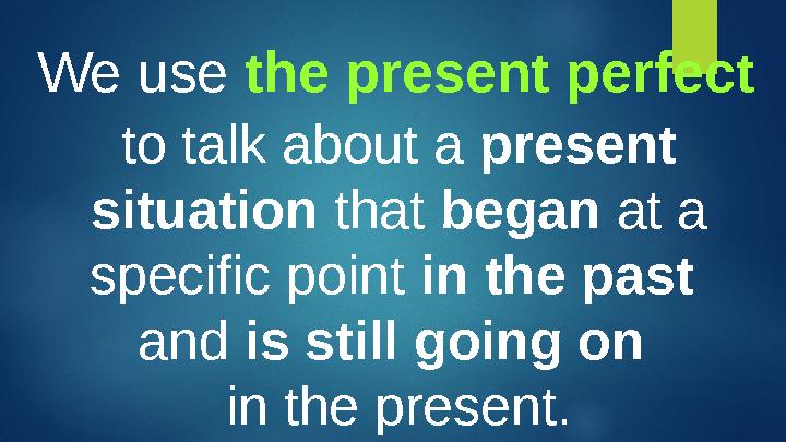 We use the present perfect to talk about a present situation that began at a specific point in the past and is still g