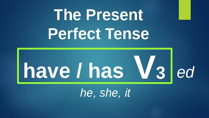 The Present Perfect Tense have / has V 3 he, she, it ed